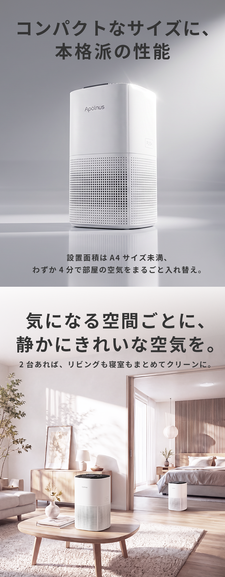 コンパクトなサイズに、本格派の性能。設置面積はA4サイズ未満、わずか4分で部屋の空気をまるごと入れ替え。2台あればリビングも寝室もまとめてクリーンに