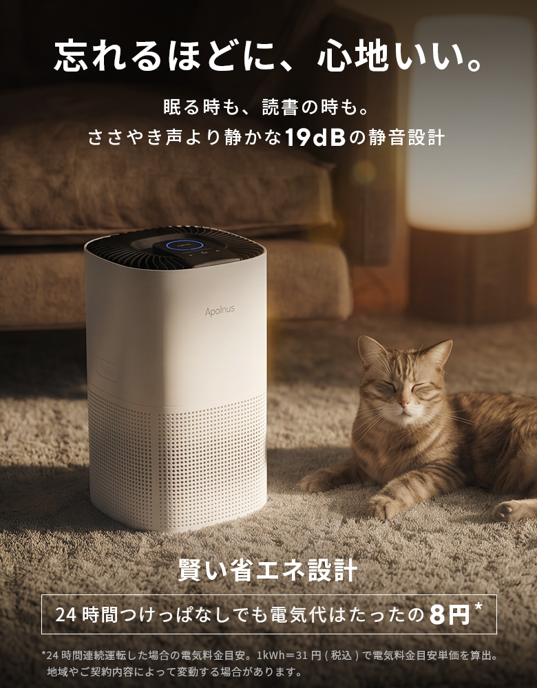 忘れるほどに、心地いい。眠る時も読書の時も、ささやき声より静かな19dBの静音設計。賢い省エネ設計で24時間つけっぱなしでも電気代はわずか(1kWh=31円換算)